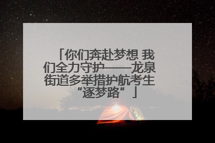 你们奔赴梦想 我们全力守护——龙泉街道多举措护航考生“逐梦路”