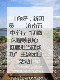 你好，新团员——济南五中举行“团徽闪耀映初心 挺膺担当建新功”主题团日活动