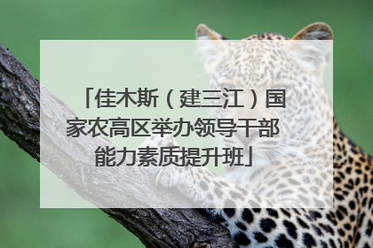 佳木斯（建三江）国家农高区举办领导干部能力素质提升班