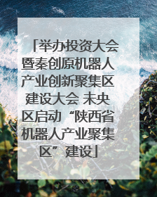 举办投资大会暨秦创原机器人产业创新聚集区建设大会 未央区启动“陕西省机器人产业聚集区”建设