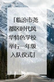 临汾市尧都区时代风华特色学校举行一年级入队仪式
