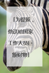 为提拔，他送给国家工作人员巨额财物