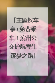 主题候车亭+免费乘车！滨州公交护航考生逐梦之路