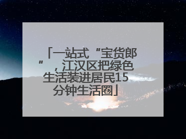一站式“宝货郎”，江汉区把绿色生活装进居民15分钟生活圈