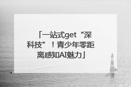 一站式get“深科技”！青少年零距离感知AI魅力
