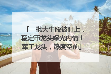 一批大牛股被盯上，稳定币龙头曝光内情！军工龙头，热度空前