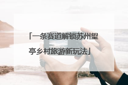 一条赛道解锁苏州望亭乡村旅游新玩法