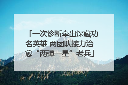 一次诊断牵出深藏功名英雄 两团队接力治愈“两弹一星”老兵