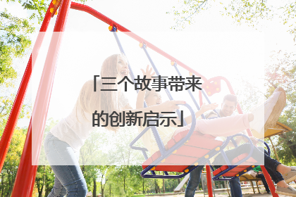 三个故事带来的创新启示