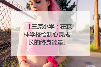 三原小学：在森林学校绘制心灵成长的终身能量