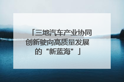 三地汽车产业协同创新驶向高质量发展的“新蓝海”