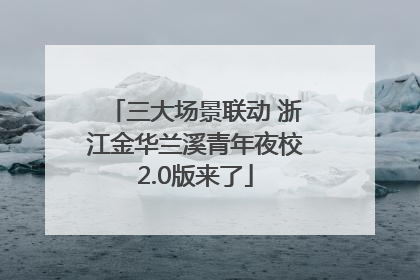 三大场景联动 浙江金华兰溪青年夜校2.0版来了