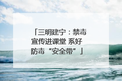 三明建宁：禁毒宣传进课堂 系好防毒“安全带”