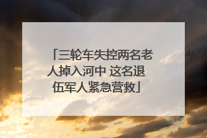 三轮车失控两名老人掉入河中 这名退伍军人紧急营救