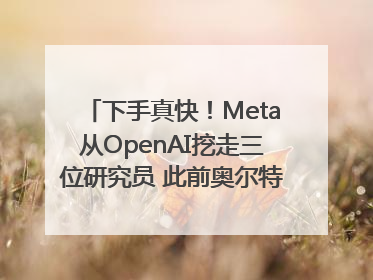下手真快！Meta从OpenAI挖走三位研究员 此前奥尔特曼还曾出言嘲讽
