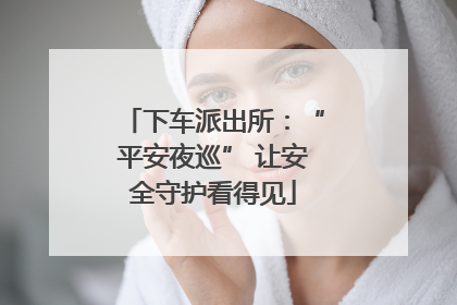 下车派出所：“平安夜巡” 让安全守护看得见