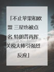 不止苹果和欧盟 三星也被点名 特朗普再挥关税大棒引强烈反应