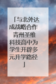 与北外达成战略合作 青州圣维科技高中为学生开辟多元升学路径