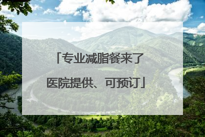 专业减脂餐来了 医院提供、可预订