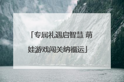 专属礼遇启智慧 萌娃游戏闯关纳福运