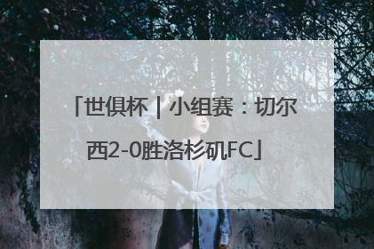 世俱杯｜小组赛：切尔西2-0胜洛杉矶FC
