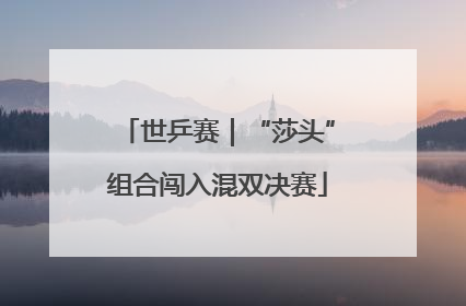 世乒赛｜“莎头”组合闯入混双决赛