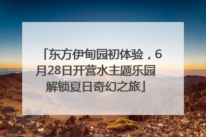 东方伊甸园初体验，6月28日开营水主题乐园解锁夏日奇幻之旅