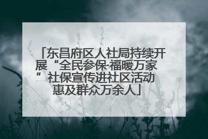 东昌府区人社局持续开展“全民参保·福暖万家”社保宣传进社区活动 惠及群众万余人