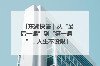 东湖快语｜从“最后一课”到“第一课”，人生不设限