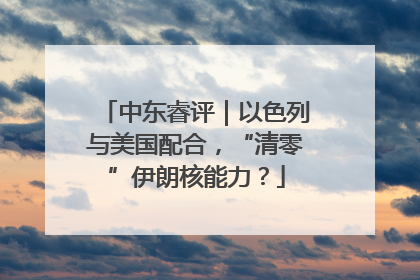 中东睿评｜以色列与美国配合，“清零”伊朗核能力？