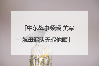 中东战事频频 美军航母编队无暇他顾
