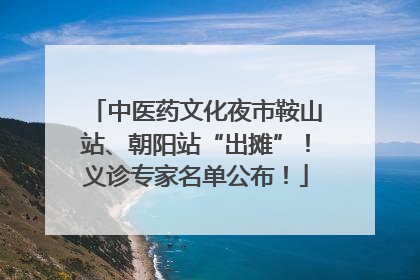 中医药文化夜市鞍山站、朝阳站“出摊”！义诊专家名单公布！