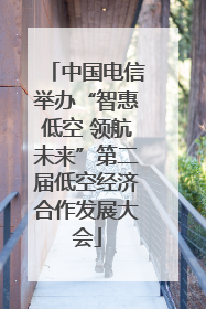 中国电信举办“智惠低空 领航未来”第二届低空经济合作发展大会