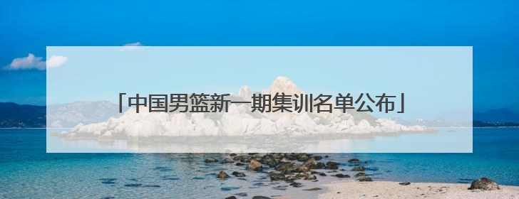 中国男篮新一期集训名单公布