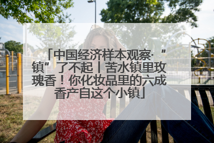 中国经济样本观察·“镇”了不起丨苦水镇里玫瑰香！你化妆品里的六成香产自这个小镇