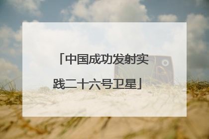 中国成功发射实践二十六号卫星