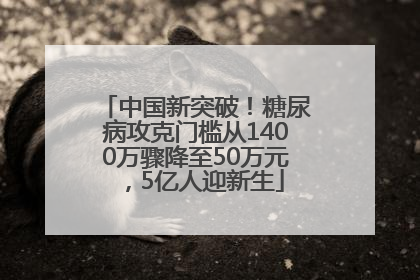 中国新突破！糖尿病攻克门槛从1400万骤降至50万元，5亿人迎新生