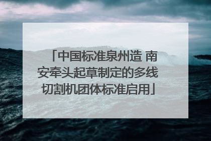 中国标准泉州造 南安牵头起草制定的多线切割机团体标准启用