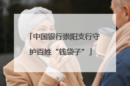 中国银行崇阳支行守护百姓“钱袋子”