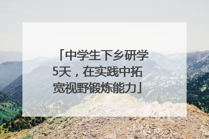 中学生下乡研学5天，在实践中拓宽视野锻炼能力