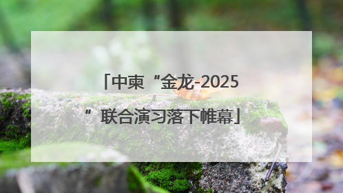 中柬“金龙-2025”联合演习落下帷幕