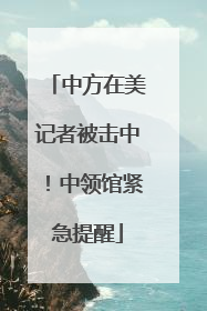 中方在美记者被击中！中领馆紧急提醒