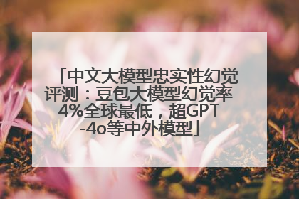 中文大模型忠实性幻觉评测：豆包大模型幻觉率4%全球最低，超GPT-4o等中外模型