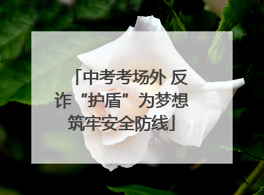 中考考场外 反诈“护盾”为梦想筑牢安全防线