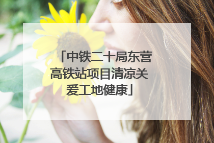 中铁二十局东营高铁站项目清凉关爱工地健康