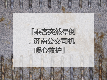 乘客突然晕倒，济南公交司机暖心救护