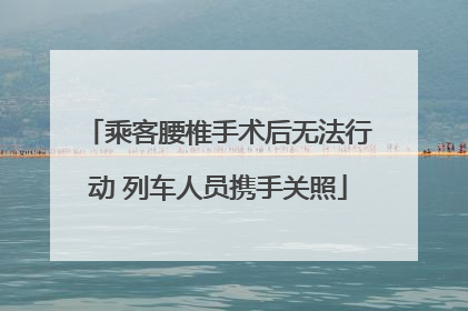 乘客腰椎手术后无法行动 列车人员携手关照