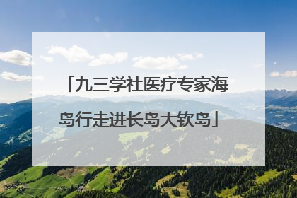 九三学社医疗专家海岛行走进长岛大钦岛