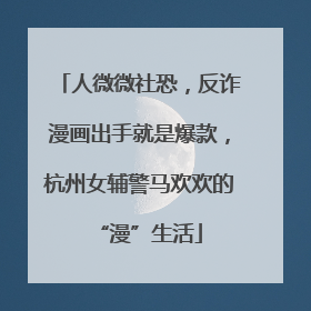 人微微社恐，反诈漫画出手就是爆款，杭州女辅警马欢欢的“漫”生活