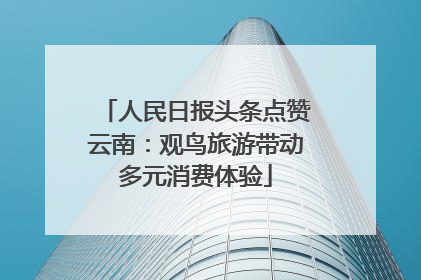 人民日报头条点赞云南：观鸟旅游带动多元消费体验